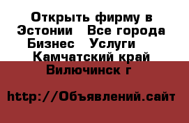 Открыть фирму в Эстонии - Все города Бизнес » Услуги   . Камчатский край,Вилючинск г.